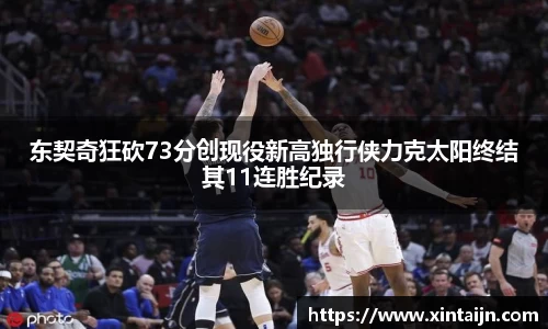 东契奇狂砍73分创现役新高独行侠力克太阳终结其11连胜纪录