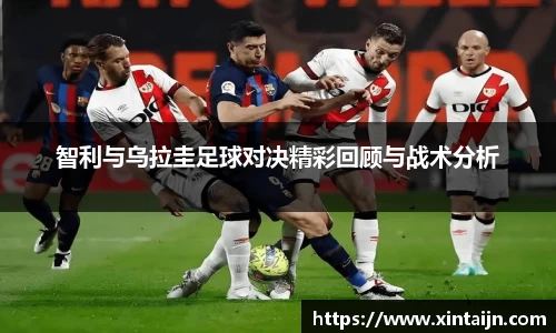 智利与乌拉圭足球对决精彩回顾与战术分析